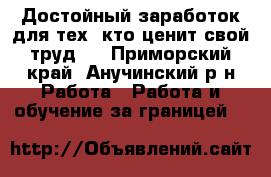 Достойный заработок для тех, кто ценит свой труд . - Приморский край, Анучинский р-н Работа » Работа и обучение за границей   